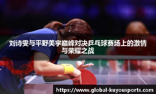 刘诗雯与平野美宇巅峰对决乒乓球赛场上的激情与荣耀之战